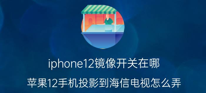 iphone12镜像开关在哪 苹果12手机投影到海信电视怎么弄？